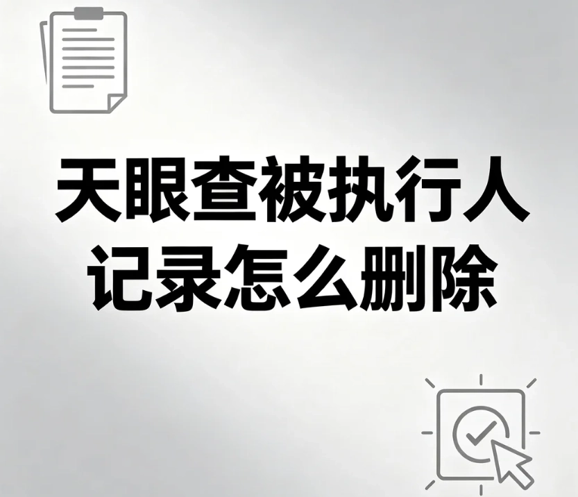天眼查被执行人记录怎么删除？分清失信标签与执行条目，合规处理流程