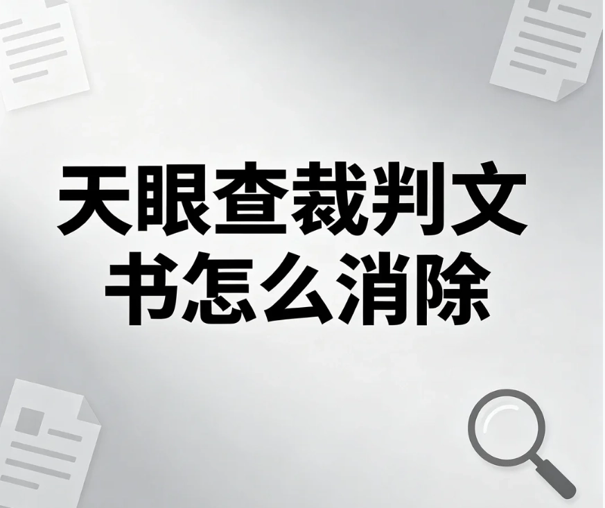 天眼查裁判文书怎么消除？源头闭环处理方案，杜绝记录回弹