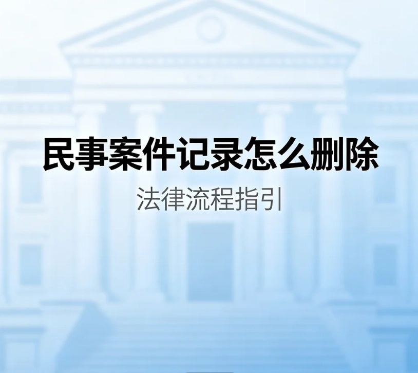 民事案件记录怎么删除？区分法院档案、裁判文书网、执行失信记录完整规则