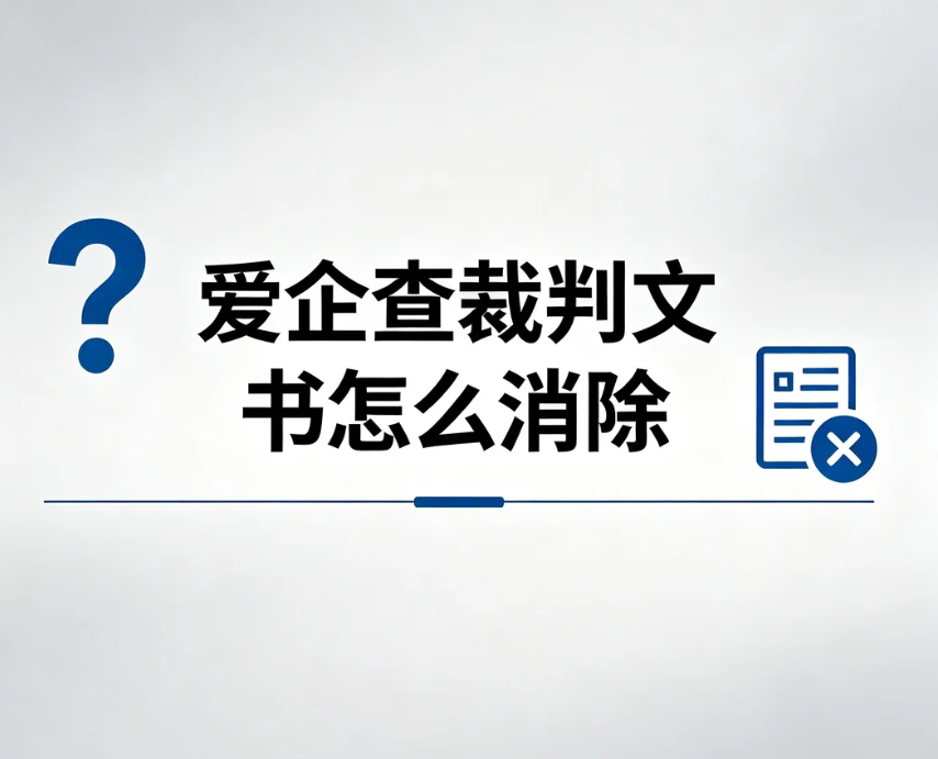 爱企查裁判文书怎么消除？申诉入口、材料、审核周期、驳回解决方案