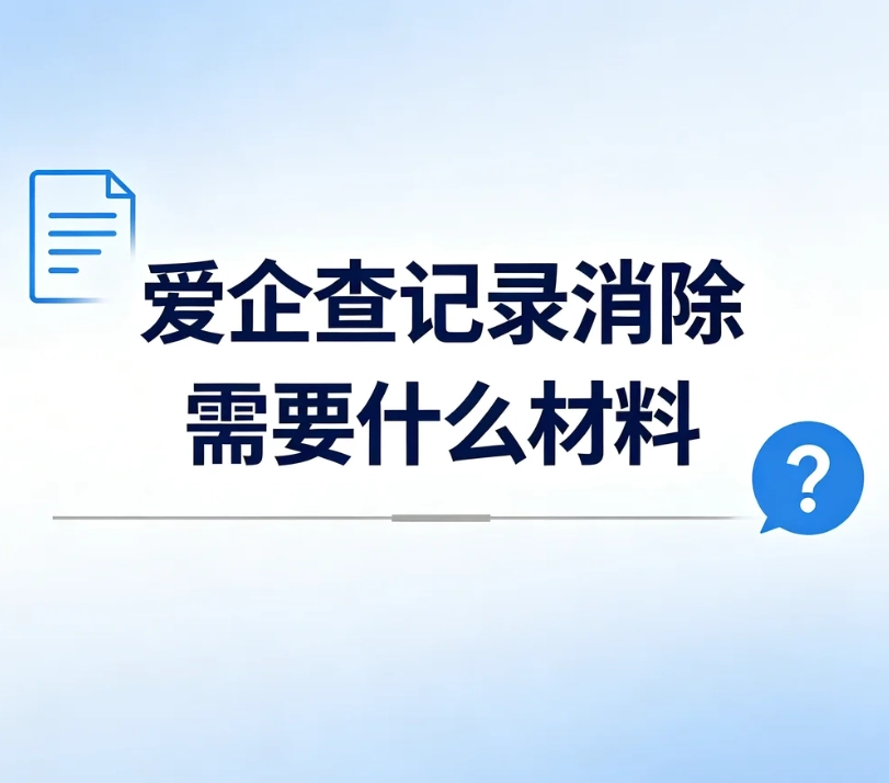 爱企查记录消除需要准备哪些材料？分场景材料清单，避免申诉驳回