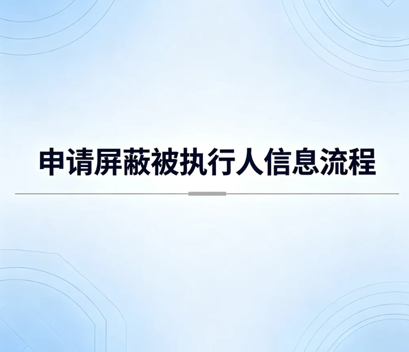 申请屏蔽中国执行信息公开网被执行人信息｜完整办理流程、材料、条件详解