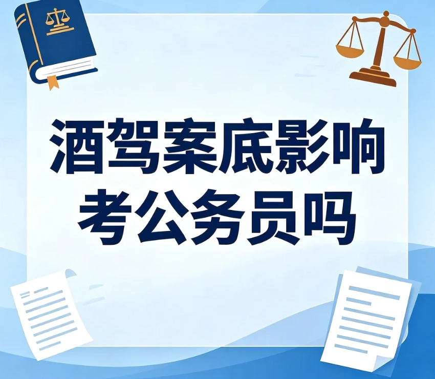 酒驾案底影响考公务员吗？饮酒驾驶、醉驾政审标准完整区分