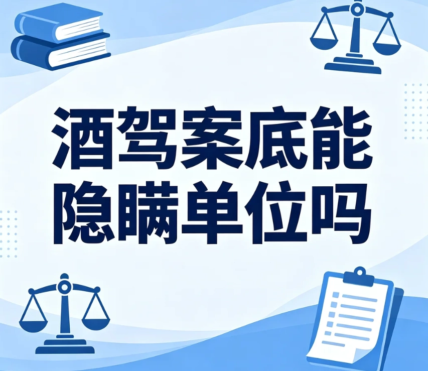 酒驾案底能隐瞒单位吗？饮酒驾驶行政记录、醉驾刑事案底隐瞒风险完整解读