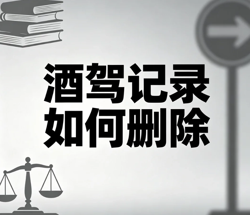 酒驾记录如何删除？饮酒驾驶、醉驾记录合法撤销政策完整解读